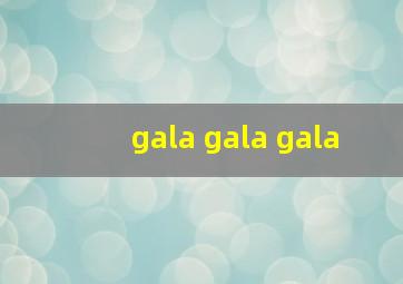 gala gala gala